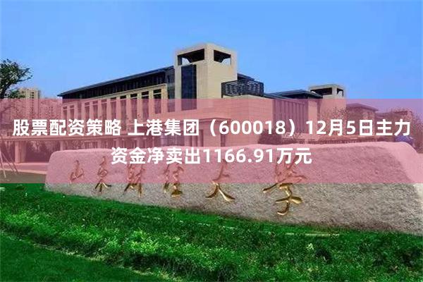 股票配资策略 上港集团（600018）12月5日主力资金净卖出1166.91万元