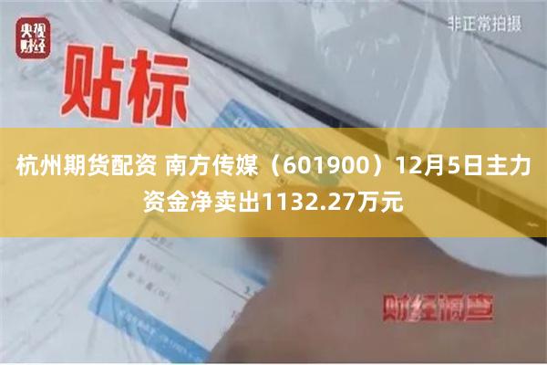 杭州期货配资 南方传媒（601900）12月5日主力资金净卖出1132.27万元