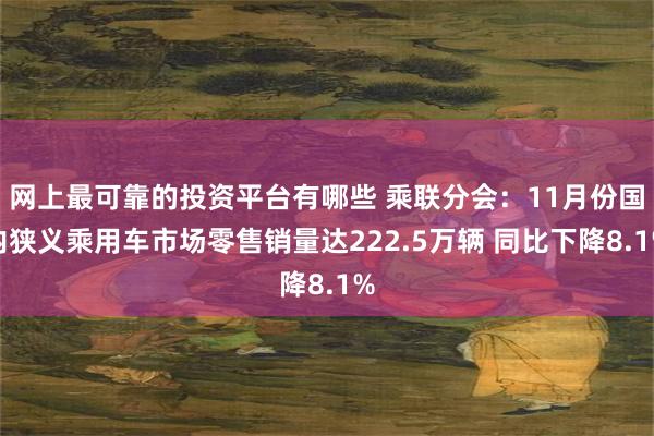 网上最可靠的投资平台有哪些 乘联分会：11月份国内狭义乘用车市场零售销量达222.5万辆 同比下降8.1%
