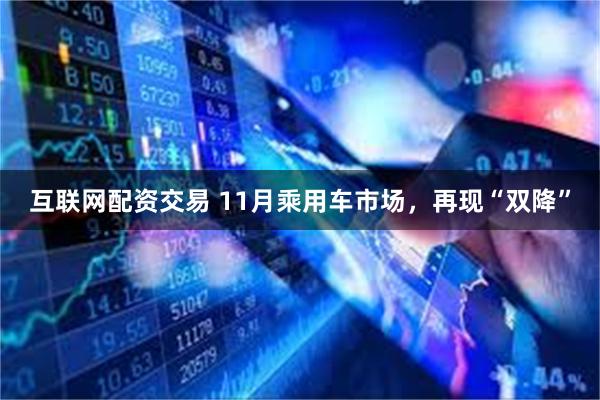 互联网配资交易 11月乘用车市场，再现“双降”