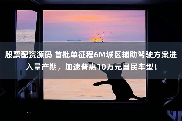 股票配资源码 首批单征程6M城区辅助驾驶方案进入量产期,加速普惠10万元国民车型!