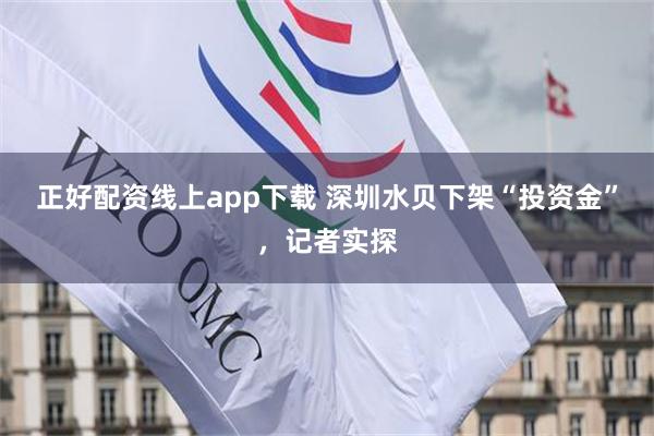 正好配资线上app下载 深圳水贝下架“投资金”,记者实探
