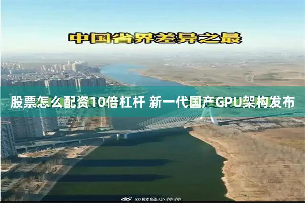 股票怎么配资10倍杠杆 新一代国产GPU架构发布