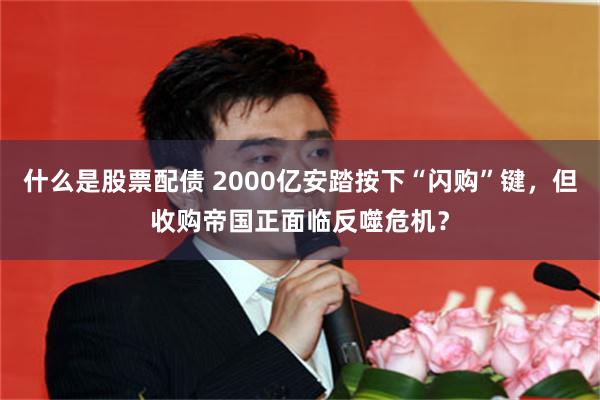 什么是股票配债 2000亿安踏按下“闪购”键，但收购帝国正面临反噬危机？