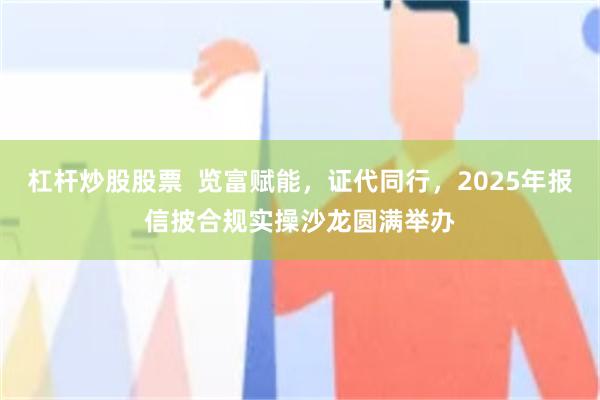 杠杆炒股股票  览富赋能，证代同行，2025年报信披合规实操沙龙圆满举办