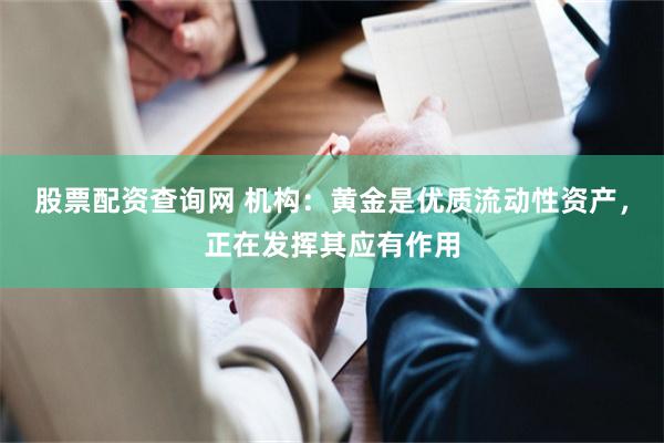股票配资查询网 机构：黄金是优质流动性资产，正在发挥其应有作用