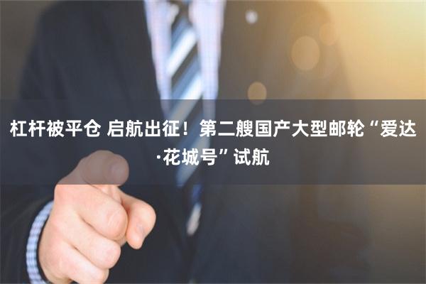 杠杆被平仓 启航出征！第二艘国产大型邮轮“爱达·花城号”试航