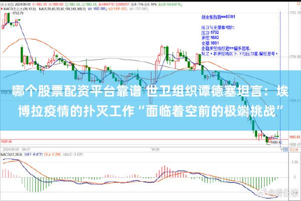 哪个股票配资平台靠谱 世卫组织谭德塞坦言：埃博拉疫情的扑灭工作“面临着空前的极端挑战”