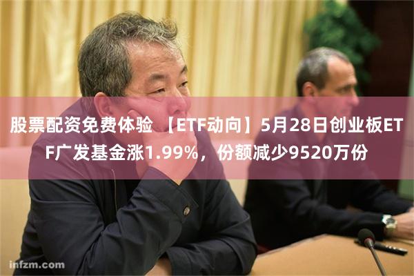 股票配资免费体验 【ETF动向】5月28日创业板ETF广发基金涨1.99%,份额减少9520万份