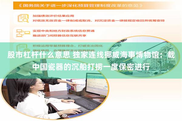 股市杠杆什么意思 独家连线挪威海事博物馆：载中国瓷器的沉船打捞一度保密进行