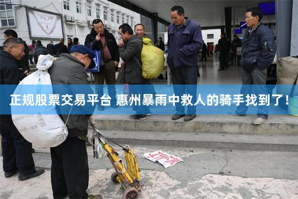 正规股票交易平台 惠州暴雨中救人的骑手找到了！