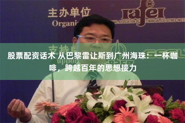 股票配资话术 从巴黎雷让斯到广州海珠：一杯咖啡，跨越百年的思想接力