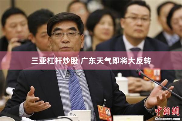 三亚杠杆炒股 广东天气即将大反转