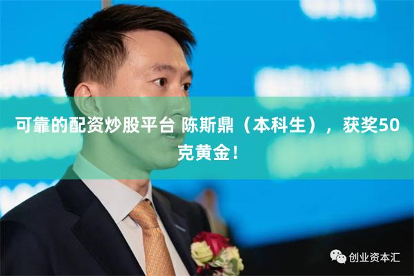 可靠的配资炒股平台 陈斯鼎（本科生），获奖50克黄金！