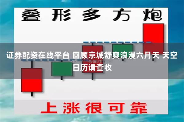 证券配资在线平台 回顾京城舒爽浪漫六月天 天空日历请查收