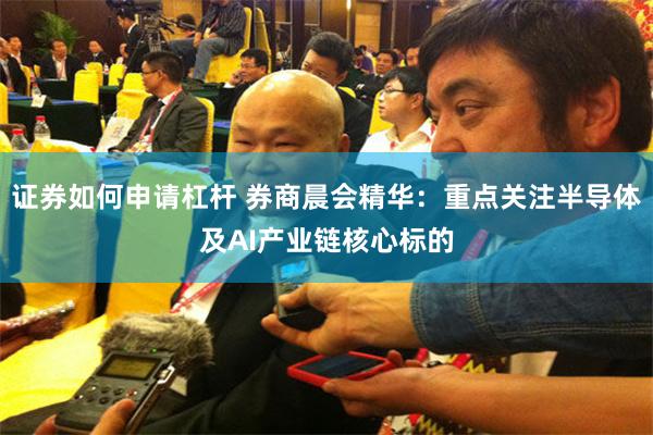 证券如何申请杠杆 券商晨会精华：重点关注半导体及AI产业链核心标的