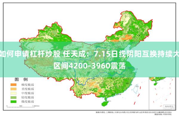 如何申请杠杆炒股 任天成:7.15日线阴阳互换持续大区间4200-3960震荡