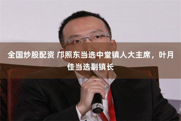 全国炒股配资 邝照东当选中堂镇人大主席,叶月佳当选副镇长