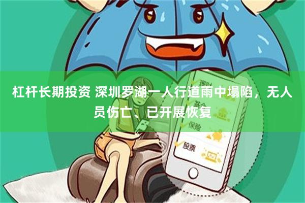 杠杆长期投资 深圳罗湖一人行道雨中塌陷，无人员伤亡、已开展恢复