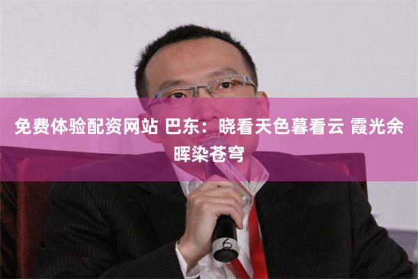 免费体验配资网站 巴东：晓看天色暮看云 霞光余晖染苍穹