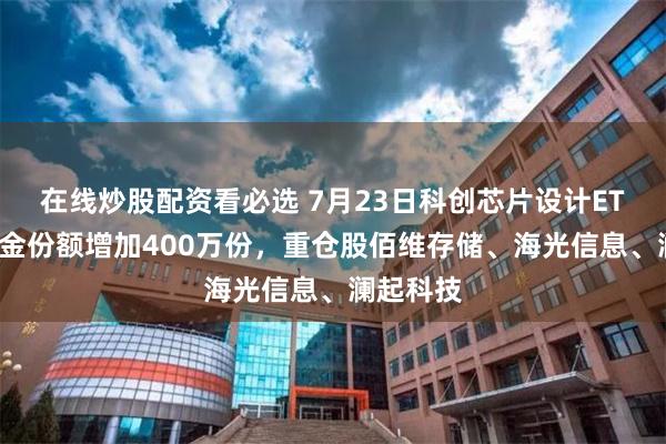 在线炒股配资看必选 7月23日科创芯片设计ETF浦银基金份额增加400万份，重仓股佰维存储、海光信息、澜起科技