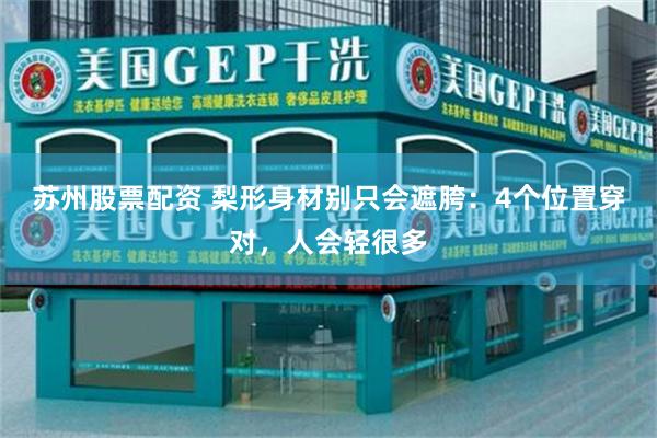 苏州股票配资 梨形身材别只会遮胯：4个位置穿对，人会轻很多