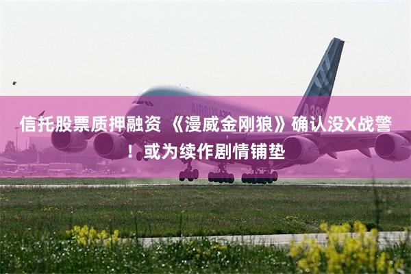 信托股票质押融资 《漫威金刚狼》确认没X战警!或为续作剧情铺垫