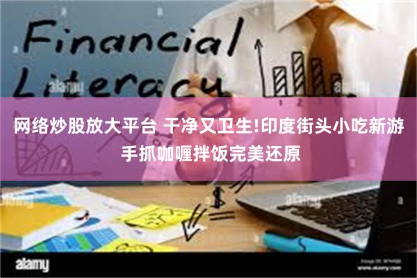 网络炒股放大平台 干净又卫生!印度街头小吃新游 手抓咖喱拌饭完美还原