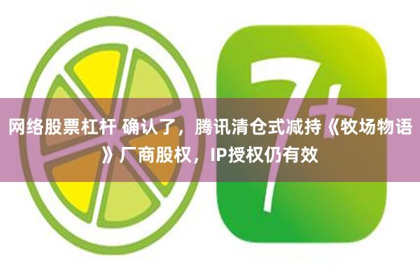 网络股票杠杆 确认了，腾讯清仓式减持《牧场物语》厂商股权，IP授权仍有效