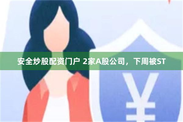 安全炒股配资门户 2家A股公司，下周被ST