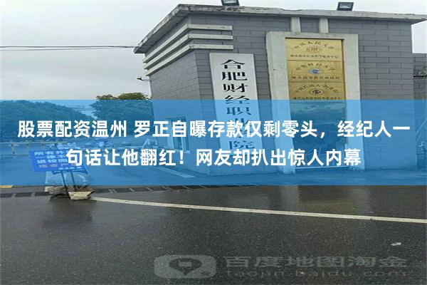股票配资温州 罗正自曝存款仅剩零头，经纪人一句话让他翻红！网友却扒出惊人内幕