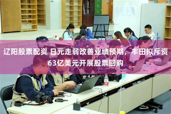 辽阳股票配资 日元走弱改善业绩预期，丰田拟斥资63亿美元开展股票回购