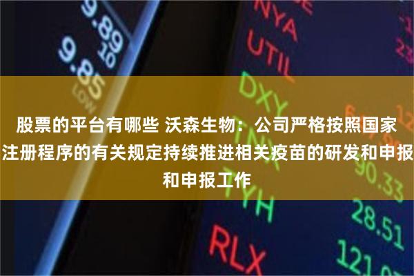 股票的平台有哪些 沃森生物:公司严格按照国家药品注册程序的有关规定持续推进相关疫苗的研发和申报工作
