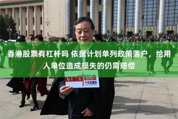 香港股票有杠杆吗 依据计划单列政策落户，给用人单位造成损失的仍需赔偿