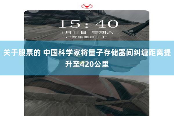 关于股票的 中国科学家将量子存储器间纠缠距离提升至420公里