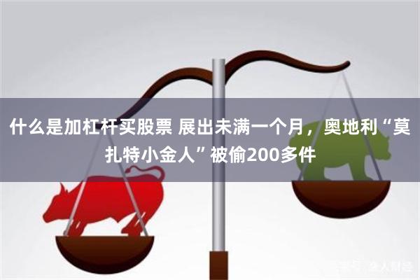 什么是加杠杆买股票 展出未满一个月,奥地利“莫扎特小金人”被偷200多件