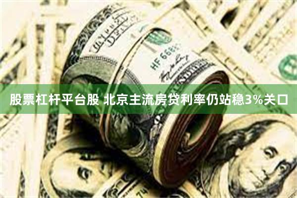 股票杠杆平台股 北京主流房贷利率仍站稳3%关口