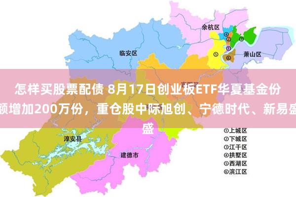 怎样买股票配债 8月17日创业板ETF华夏基金份额增加200万份，重仓股中际旭创、宁德时代、新易盛