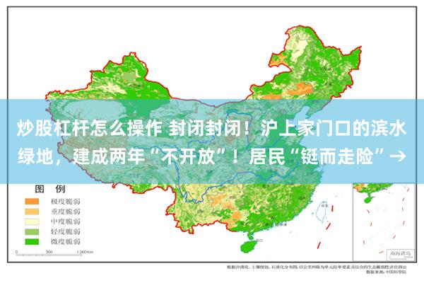 炒股杠杆怎么操作 封闭封闭！沪上家门口的滨水绿地，建成两年“不开放”！居民“铤而走险”→
