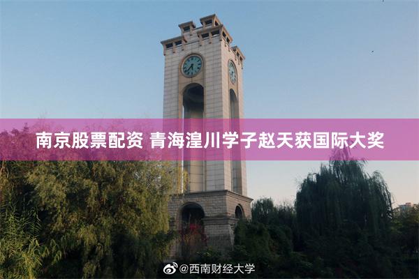 南京股票配资 青海湟川学子赵天获国际大奖