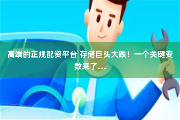 高端的正规配资平台 存储巨头大跌！一个关键变数来了…