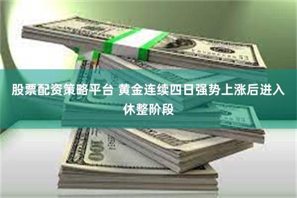 股票配资策略平台 黄金连续四日强势上涨后进入休整阶段