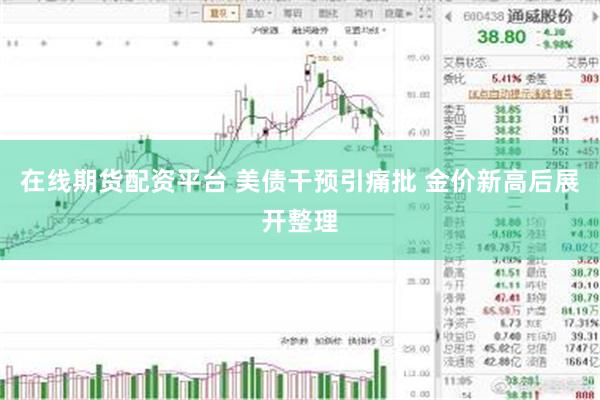 在线期货配资平台 美债干预引痛批 金价新高后展开整理