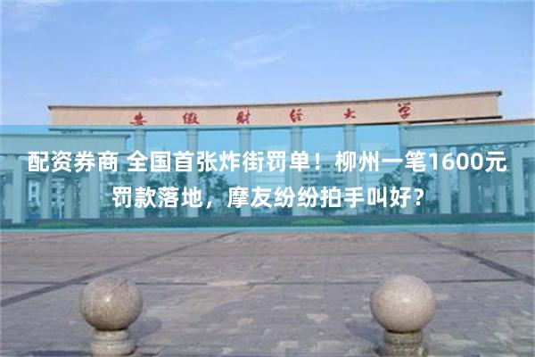 配资券商 全国首张炸街罚单！柳州一笔1600元罚款落地，摩友纷纷拍手叫好？