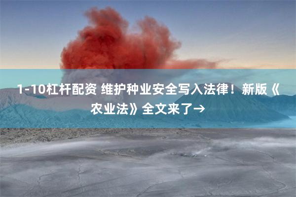 1-10杠杆配资 维护种业安全写入法律！新版《农业法》全文来了→
