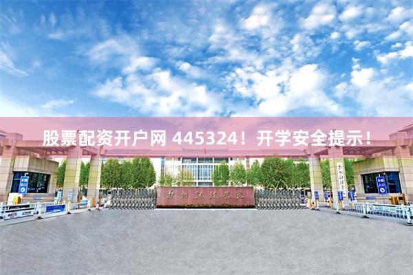 股票配资开户网 445324！开学安全提示！