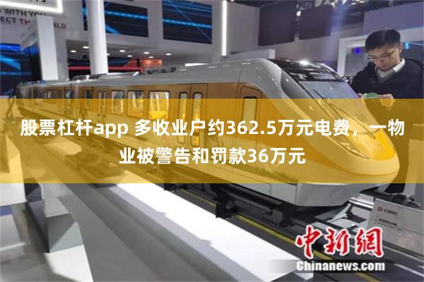 股票杠杆app 多收业户约362.5万元电费,一物业被警告和罚款36万元