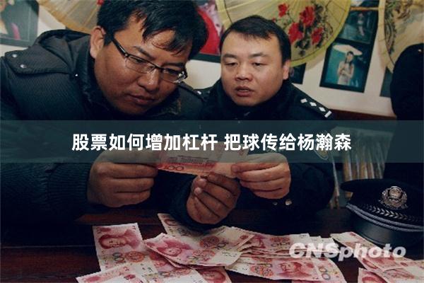 股票如何增加杠杆 把球传给杨瀚森