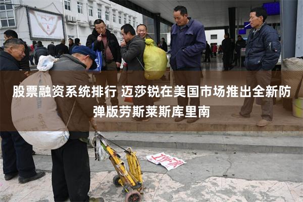 股票融资系统排行 迈莎锐在美国市场推出全新防弹版劳斯莱斯库里南