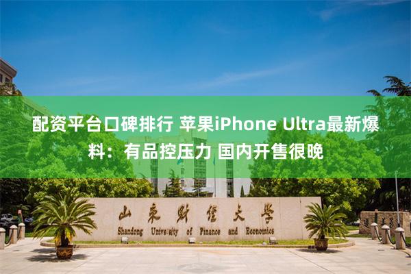 配资平台口碑排行 苹果iPhone Ultra最新爆料：有品控压力 国内开售很晚